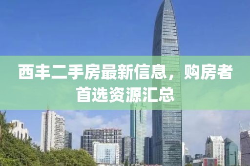 西豐二手房最新信息,購房者首選資源匯總