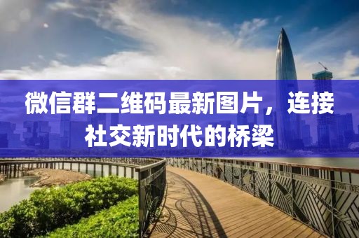 微信群二維碼最新圖片,連接社交新時代的橋梁