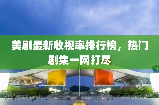 美劇最新收視率排行榜,熱門劇集一網打盡