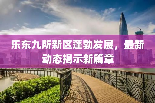 樂東九所新區(qū)蓬勃發(fā)展,最新動態(tài)揭示新篇章