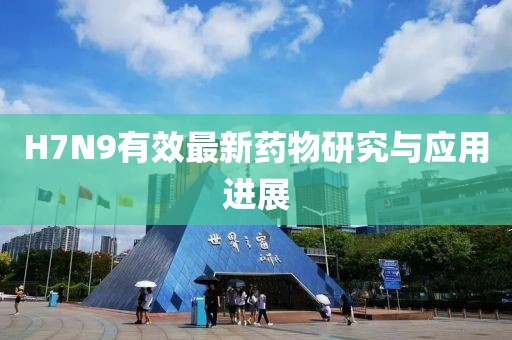 H7N9有效最新藥物研究與應用進展