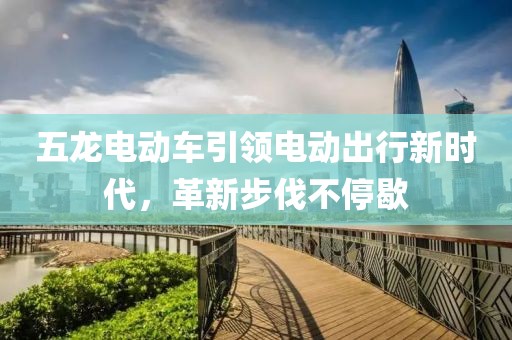 五龍電動車引領電動出行新時代,革新步伐不停歇