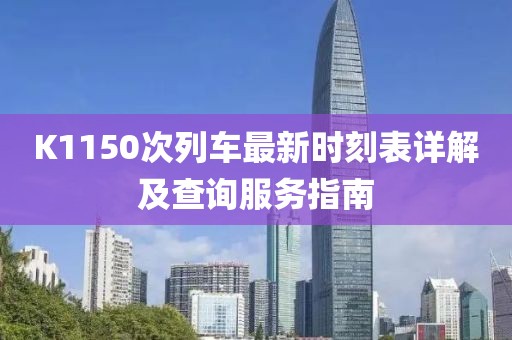 K1150次列車最新時刻表詳解及查詢服務(wù)指南