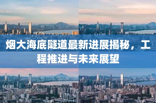 煙大海底隧道最新進(jìn)展揭秘,工程推進(jìn)與未來(lái)展望