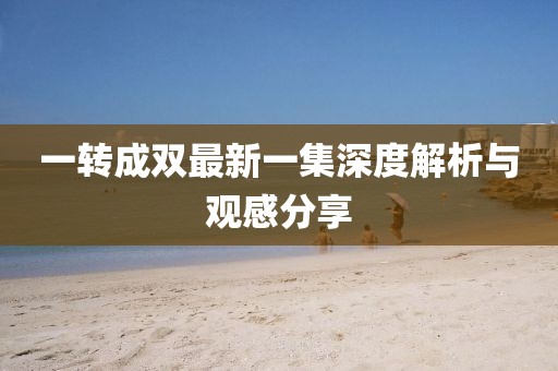 一轉成雙最新一集深度解析與觀感分享