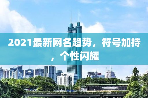 2021最新網(wǎng)名趨勢,符號加持,個性閃耀