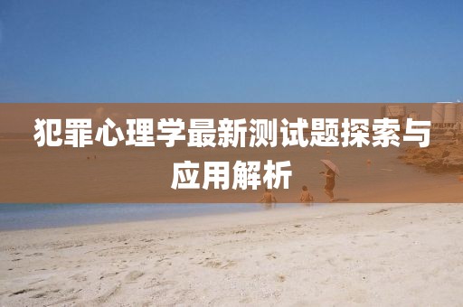 犯罪心理學(xué)最新測(cè)試題探索與應(yīng)用解析