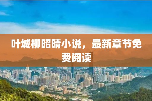 葉城柳昭晴小說,最新章節(jié)免費(fèi)閱讀