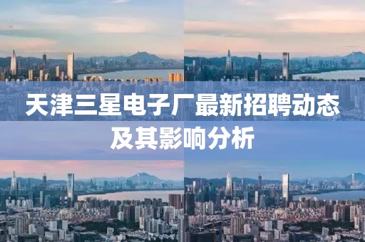 天津三星電子廠最新招聘動態及其影響分析