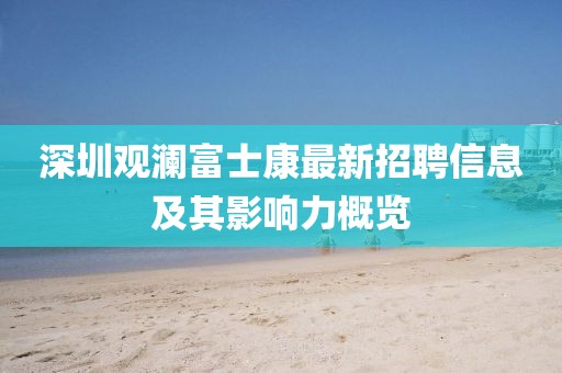 深圳觀瀾富士康最新招聘信息及其影響力概覽