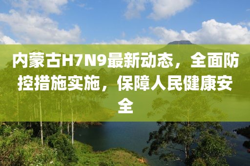 內(nèi)蒙古H7N9最新動態(tài),全面防控措施實施,保障人民健康安全