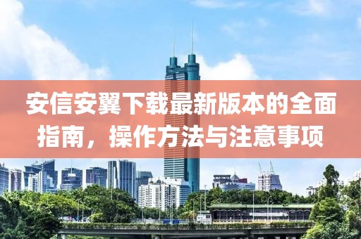 安信安翼下載最新版本的全面指南,操作方法與注意事項