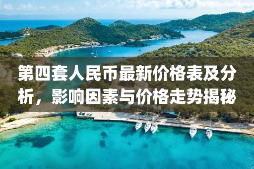 第四套人民幣最新價(jià)格表及分析,影響因素與價(jià)格走勢(shì)揭秘