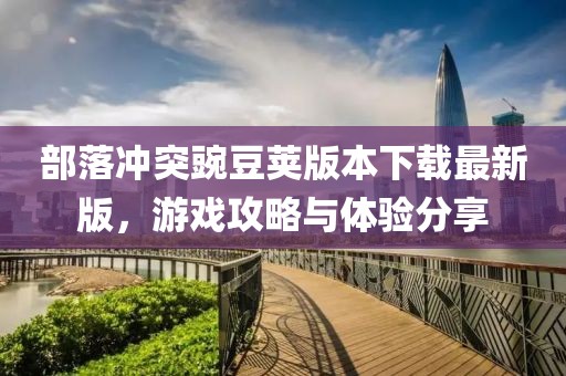 部落沖突豌豆莢版本下載最新版,游戲攻略與體驗分享