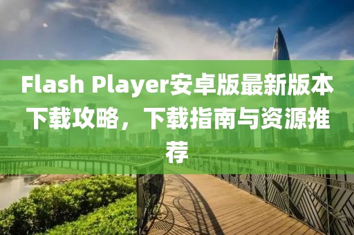 Flash Player安卓版最新版本下載攻略,下載指南與資源推薦