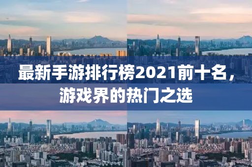 最新手游排行榜2021前十名,游戲界的熱門之選