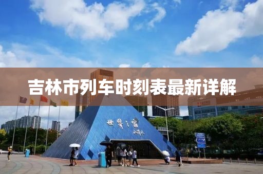 吉林市列車時刻表最新詳解