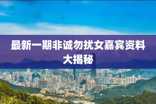 最新一期非誠勿擾女嘉賓資料大揭秘
