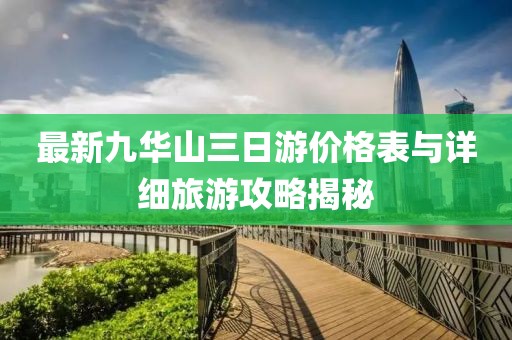 最新九華山三日游價(jià)格表與詳細(xì)旅游攻略揭秘