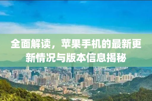 全面解讀,蘋果手機(jī)的最新更新情況與版本信息揭秘