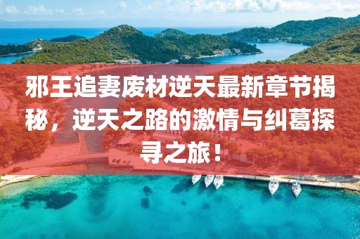 邪王追妻廢材逆天最新章節揭秘,逆天之路的激情與糾葛探尋之旅!