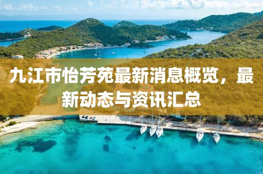 九江市怡芳苑最新消息概覽,最新動態與資訊匯總