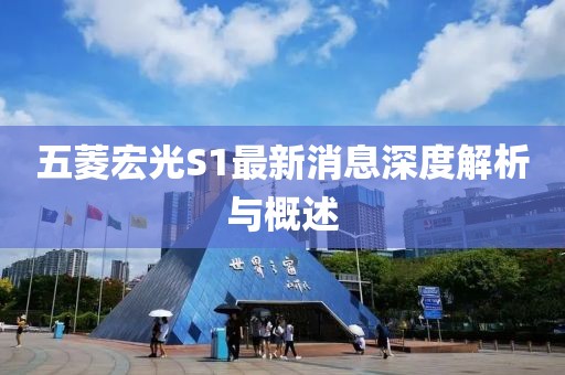 五菱宏光S1最新消息深度解析與概述