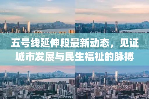 五號線延伸段最新動態,見證城市發展與民生福祉的脈搏