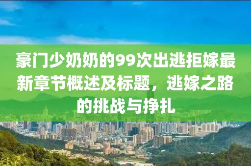 豪門少奶奶的99次出逃拒嫁最新章節概述及標題,逃嫁之路的挑戰與掙扎
