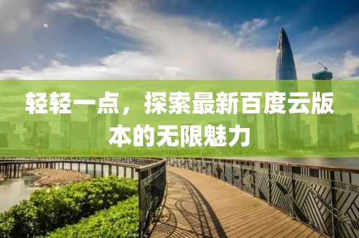 輕輕一點,探索最新百度云版本的無限魅力