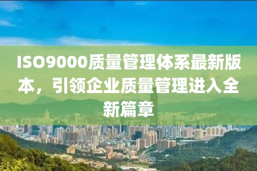 ISO9000質量管理體系最新版本,引領企業質量管理進入全新篇章