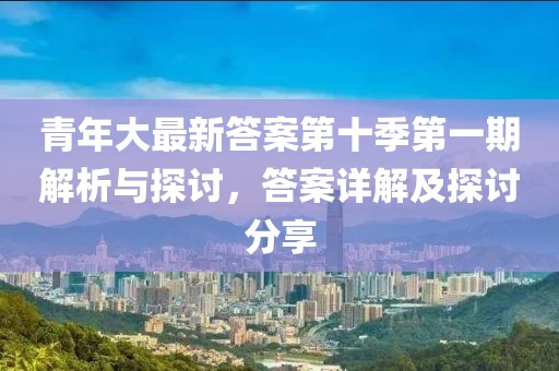 青年大最新答案第十季第一期解析與探討,答案詳解及探討分享