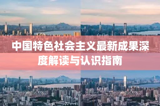 中國特色社會(huì)主義最新成果深度解讀與認(rèn)識(shí)指南