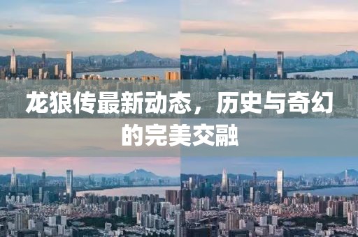 龍狼傳最新動態,歷史與奇幻的完美交融