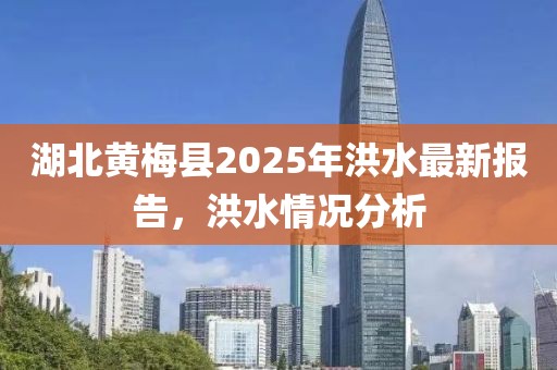 湖北黃梅縣2025年洪水最新報告,洪水情況分析