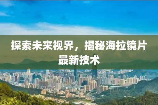探索未來視界，揭秘海拉鏡片最新技術