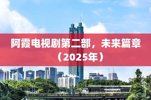 阿霞電視劇第二部,未來篇章(2025年)