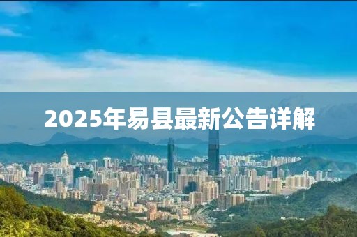 2025年易縣最新公告詳解