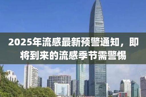 2025年流感最新預警通知,即將到來的流感季節需警惕