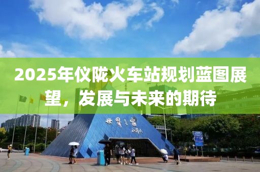 2025年儀隴火車站規劃藍圖展望，發展與未來的期待