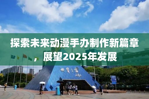 探索未來動漫手辦制作新篇章,展望2025年發展