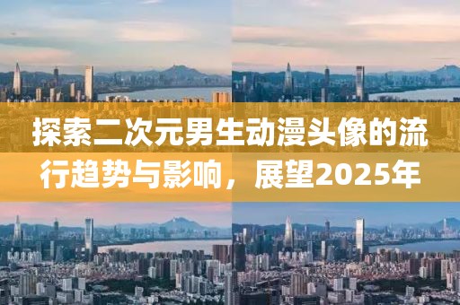 探索二次元男生動(dòng)漫頭像的流行趨勢(shì)與影響,展望2025年