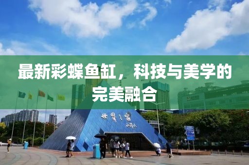 最新彩蝶魚缸,科技與美學的完美融合