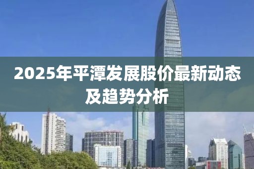 2025年平潭發展股價最新動態及趨勢分析