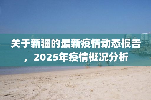 關于新疆的最新疫情動態報告，2025年疫情概況分析