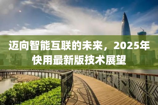 邁向智能互聯的未來,2025年快用最新版技術展望