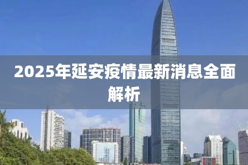 2025年延安疫情最新消息全面解析