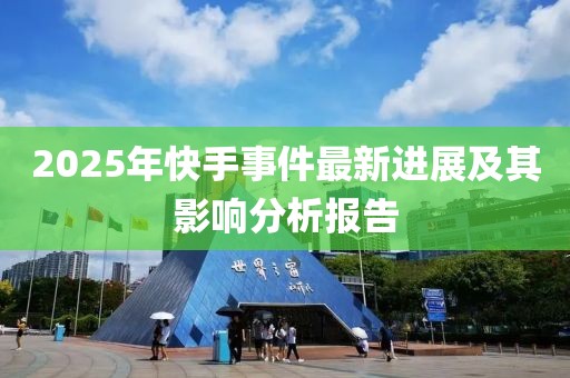 2025年快手事件最新進展及其影響分析報告