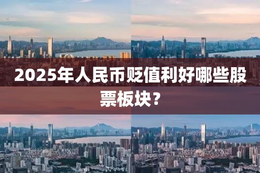 2025年人民幣貶值利好哪些股票板塊？