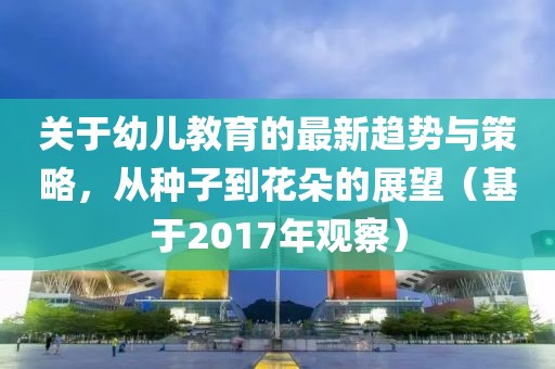 關(guān)于幼兒教育的最新趨勢與策略，從種子到花朵的展望（基于2017年觀察）